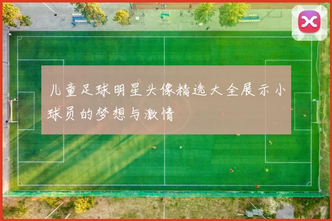 儿童足球明星头像精选大全展示小球员的梦想与激情