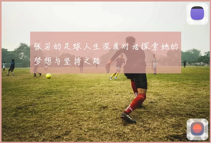 张芳的足球人生深度对话探索她的梦想与坚持之路