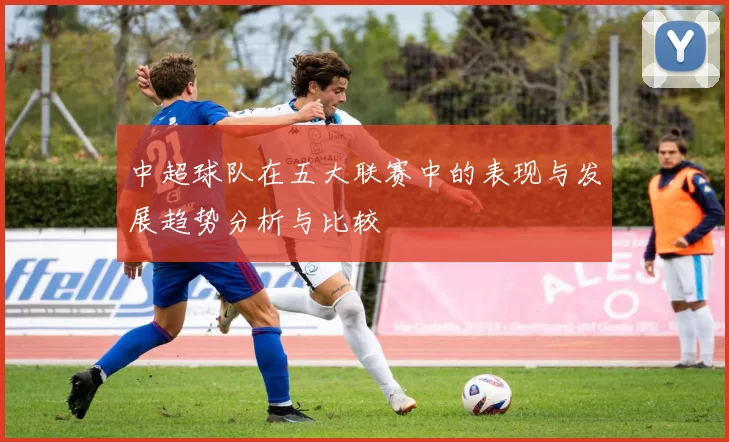 中超球队在五大联赛中的表现与发展趋势分析与比较