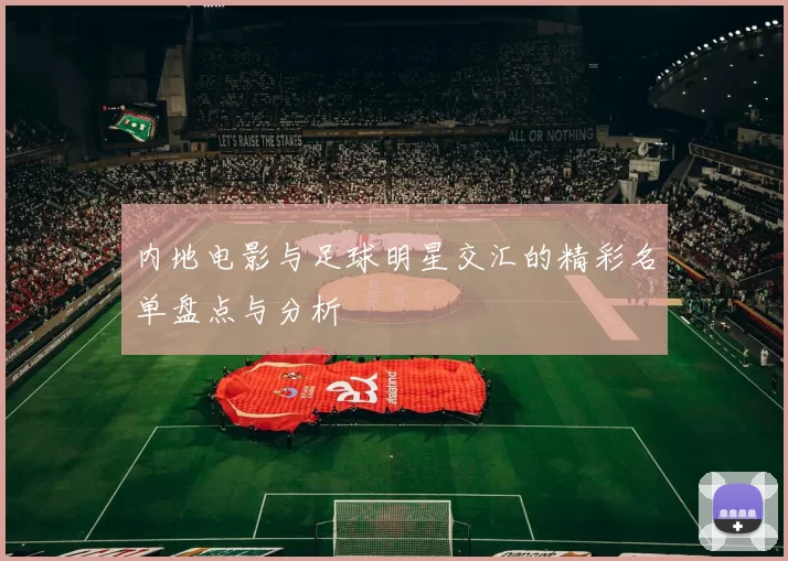 内地电影与足球明星交汇的精彩名单盘点与分析