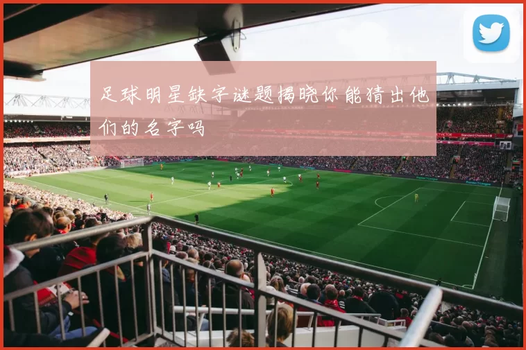 足球明星缺字谜题揭晓你能猜出他们的名字吗