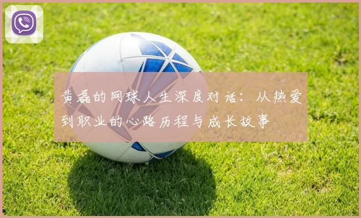 黄磊的网球人生深度对话：从热爱到职业的心路历程与成长故事