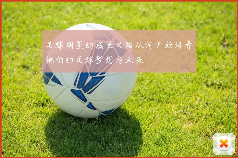 足球明星的成长之路从何开始培养他们的足球梦想与未来