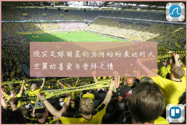 现实足球明星们为何纷纷表达对大空翼的喜爱与崇拜之情