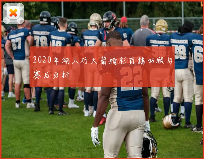 2020年湖人对火箭精彩直播回顾与赛后分析