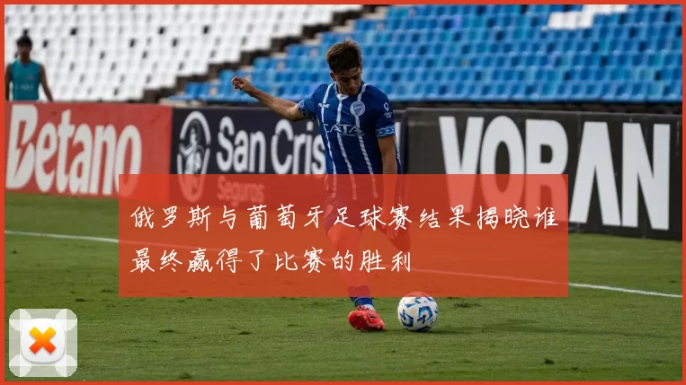 俄罗斯与葡萄牙足球赛结果揭晓谁最终赢得了比赛的胜利