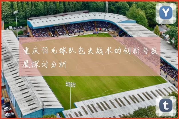 重庆羽毛球队包夹战术的创新与发展探讨分析