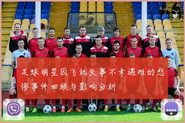 足球明星因飞机失事不幸遇难的悲惨事件回顾与影响分析