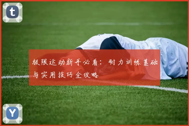 极限运动新手必看：耐力训练基础与实用技巧全攻略
