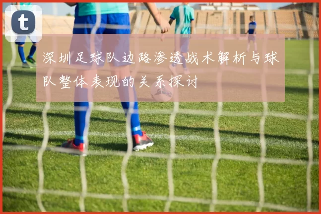 深圳足球队边路渗透战术解析与球队整体表现的关系探讨
