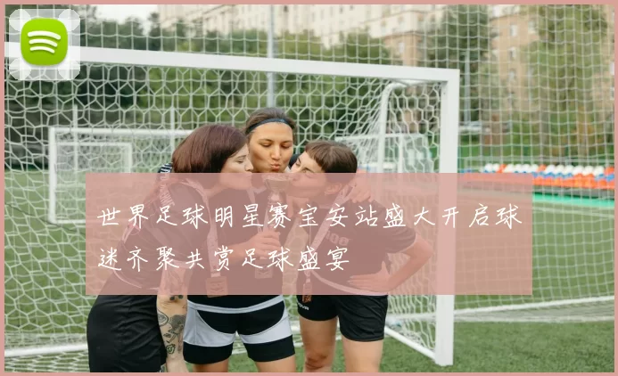 世界足球明星赛宝安站盛大开启球迷齐聚共赏足球盛宴