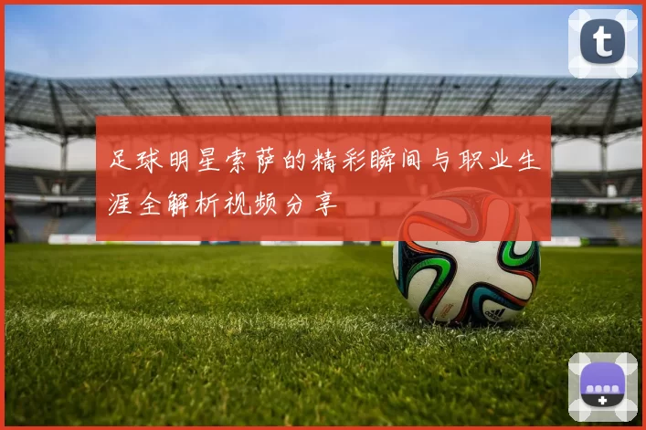 足球明星索萨的精彩瞬间与职业生涯全解析视频分享
