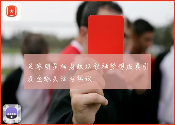 足球明星转身政坛领袖梦想成真引发全球关注与热议