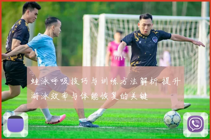 蛙泳呼吸技巧与训练方法解析 提升游泳效率与体能恢复的关键