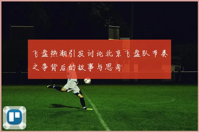 飞盘热潮引发讨论北京飞盘队节奏之争背后的故事与思考