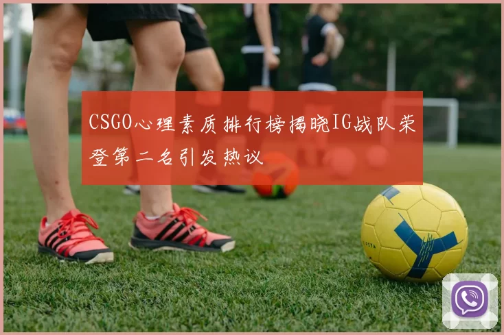 CSGO心理素质排行榜揭晓IG战队荣登第二名引发热议