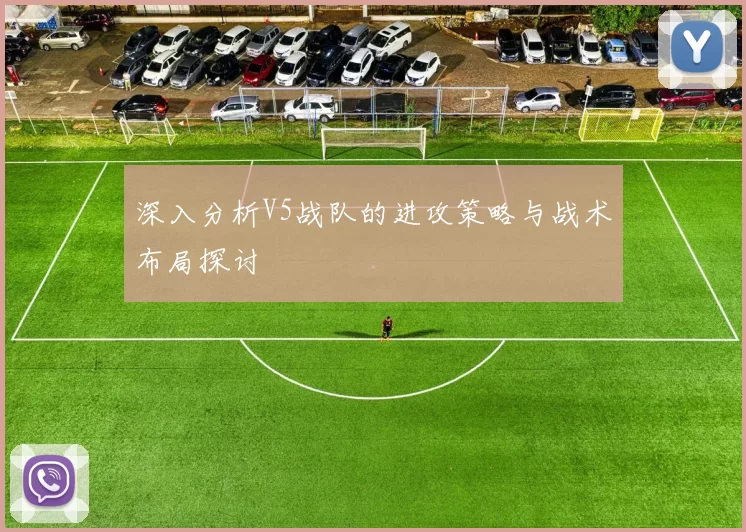 深入分析V5战队的进攻策略与战术布局探讨