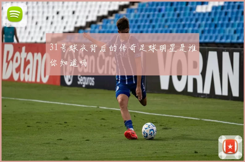 31号球衣背后的传奇足球明星是谁你知道吗