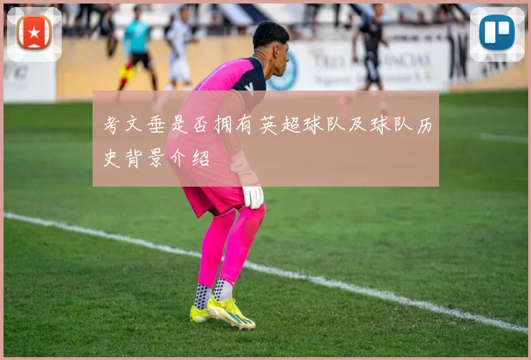 考文垂是否拥有英超球队及球队历史背景介绍
