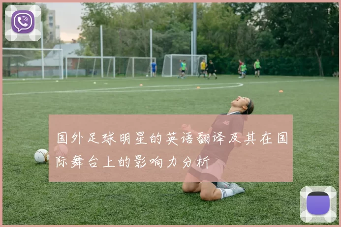 国外足球明星的英语翻译及其在国际舞台上的影响力分析