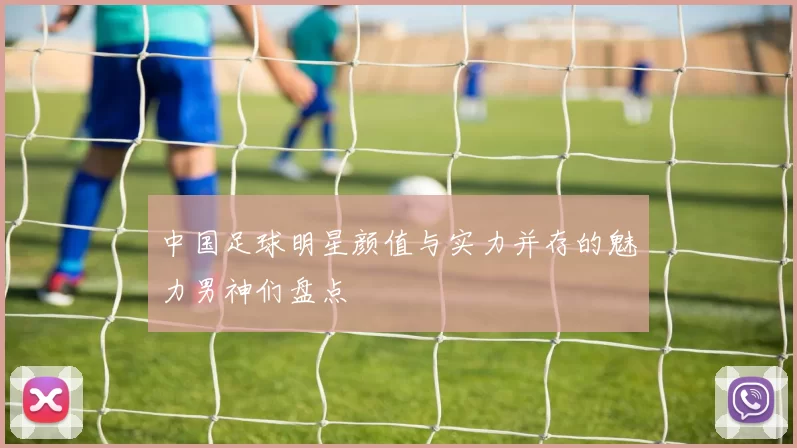 中国足球明星颜值与实力并存的魅力男神们盘点