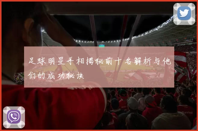 足球明星手相揭秘前十名解析与他们的成功秘诀