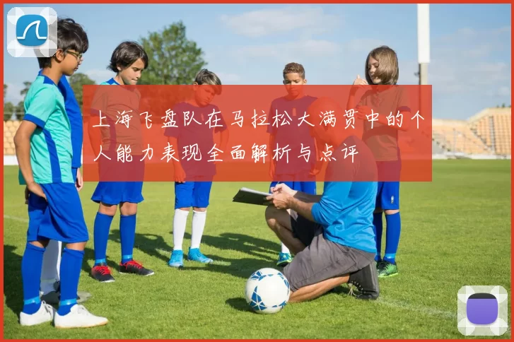 上海飞盘队在马拉松大满贯中的个人能力表现全面解析与点评