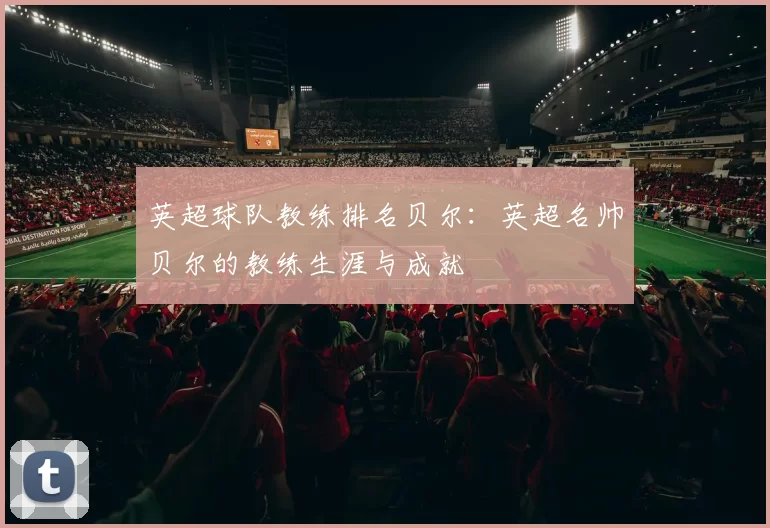 英超球队教练排名贝尔：英超名帅贝尔的教练生涯与成就
