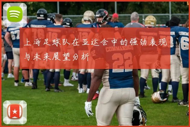 上海足球队在亚运会中的强劲表现与未来展望分析