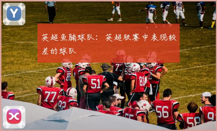 英超鱼腩球队：英超联赛中表现较差的球队