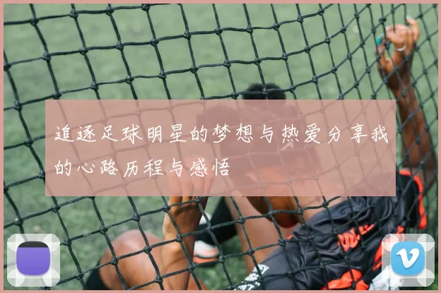 追逐足球明星的梦想与热爱分享我的心路历程与感悟