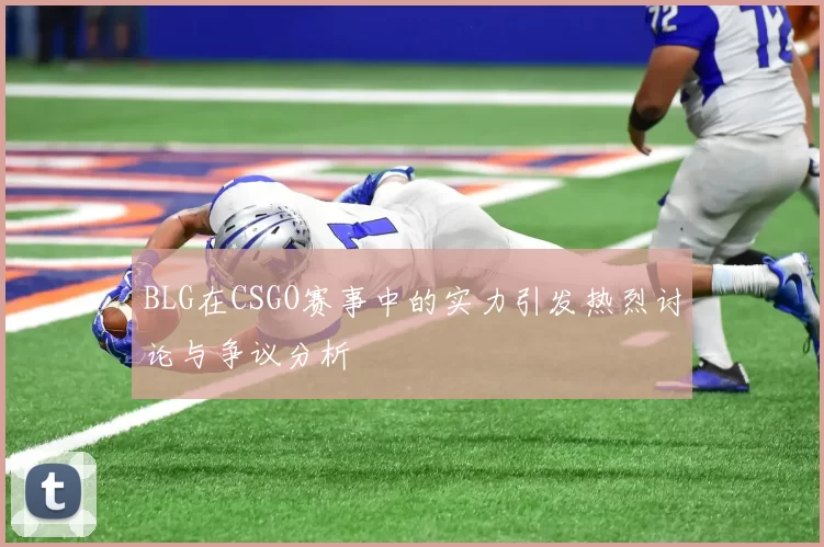 BLG在CSGO赛事中的实力引发热烈讨论与争议分析