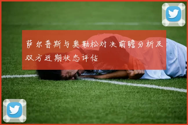 萨尔普斯与奥勒松对决前瞻分析及双方近期状态评估