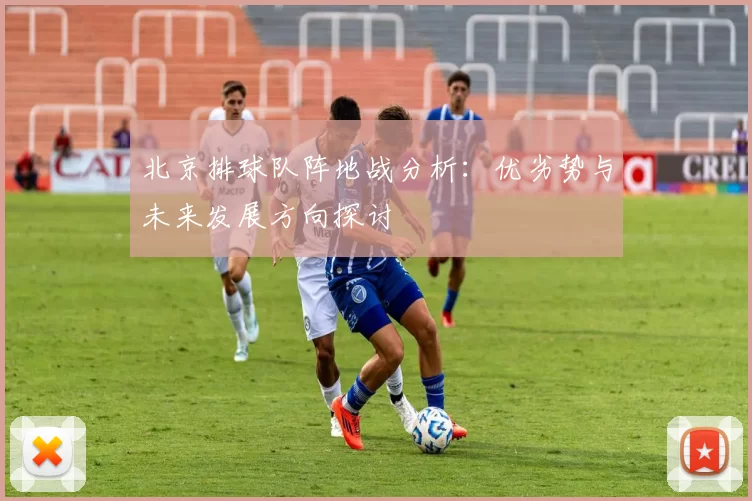 北京排球队阵地战分析：优劣势与未来发展方向探讨