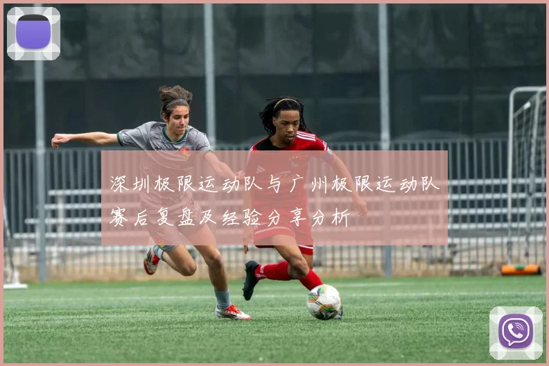 深圳极限运动队与广州极限运动队赛后复盘及经验分享分析