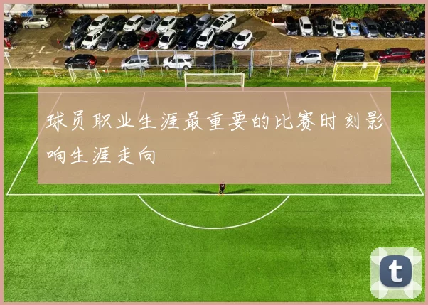球员职业生涯最重要的比赛时刻影响生涯走向