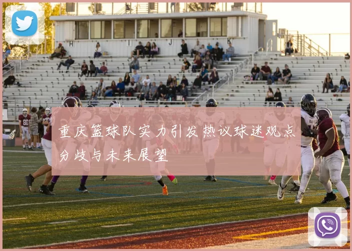 重庆篮球队实力引发热议球迷观点分歧与未来展望