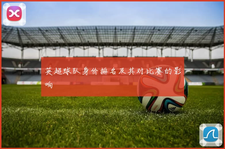英超球队身价排名及其对比赛的影响