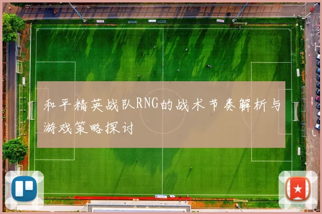和平精英战队RNG的战术节奏解析与游戏策略探讨