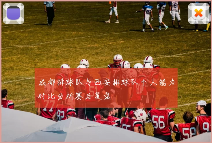 成都排球队与西安排球队个人能力对比分析赛后复盘