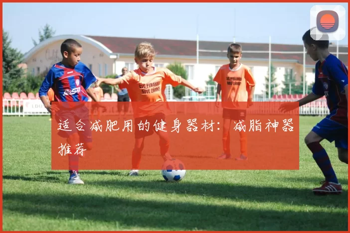 适合减肥用的健身器材：减脂神器推荐