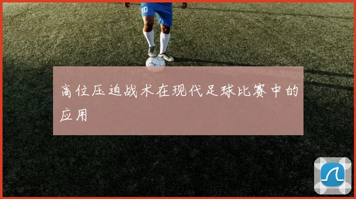 高位压迫战术在现代足球比赛中的应用
