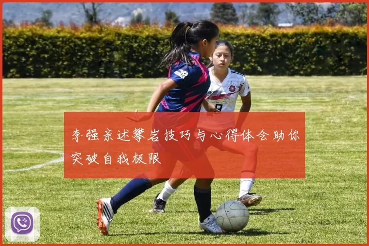 李强亲述攀岩技巧与心得体会助你突破自我极限