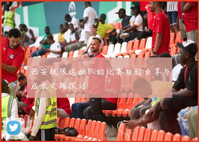 西安极限运动队的比赛经验分享与成长之路探讨