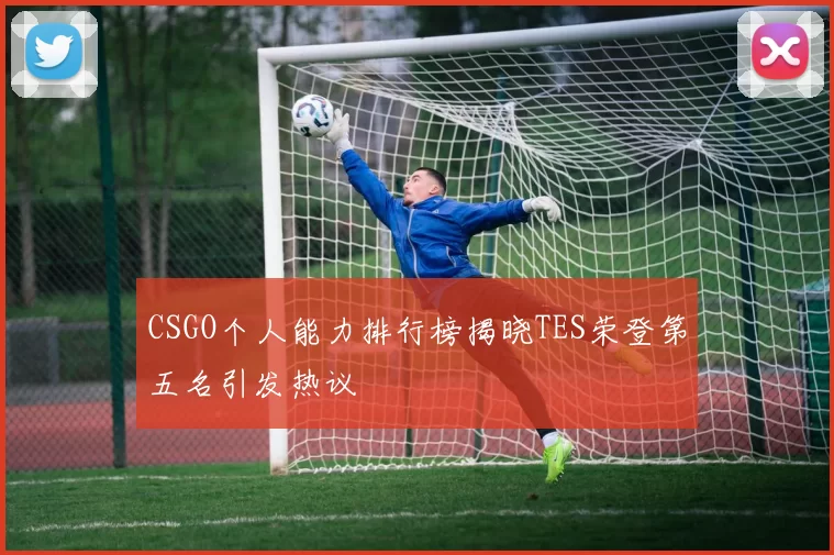 CSGO个人能力排行榜揭晓TES荣登第五名引发热议