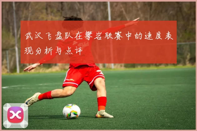 武汉飞盘队在攀岩联赛中的速度表现分析与点评