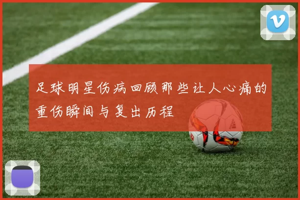 足球明星伤病回顾那些让人心痛的重伤瞬间与复出历程