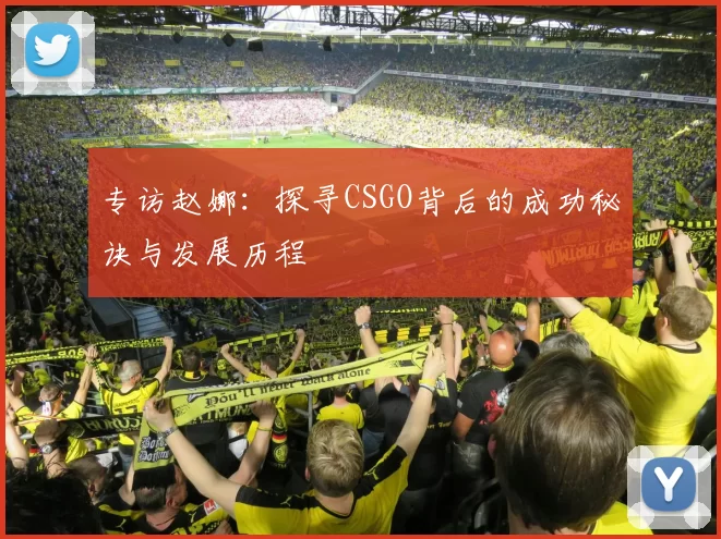 专访赵娜：探寻CSGO背后的成功秘诀与发展历程