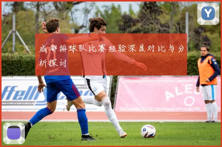 成都排球队比赛经验深度对比与分析探讨