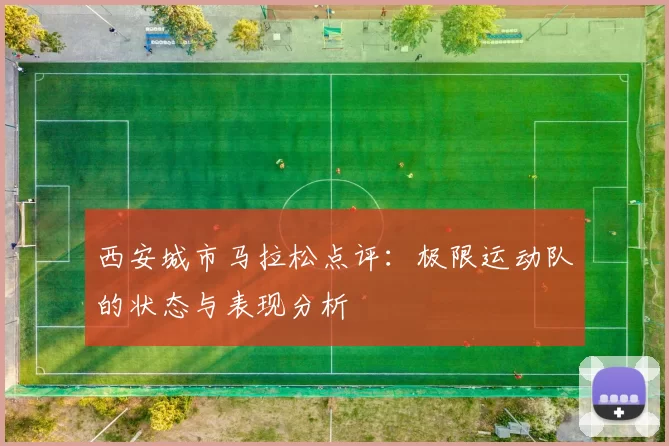 西安城市马拉松点评：极限运动队的状态与表现分析